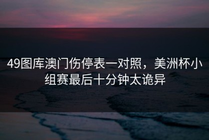 49图库澳门伤停表一对照，美洲杯小组赛最后十分钟太诡异