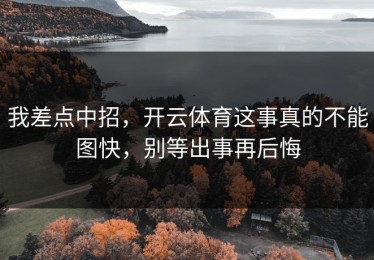我差点中招，开云体育这事真的不能图快，别等出事再后悔