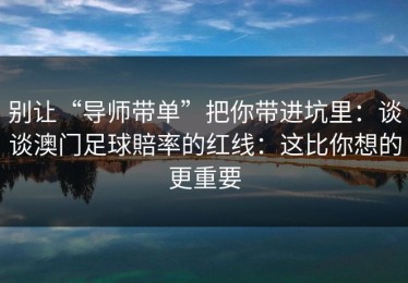 别让“导师带单”把你带进坑里：谈谈澳门足球賠率的红线：这比你想的更重要