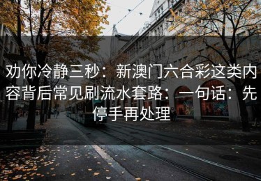 劝你冷静三秒：新澳门六合彩这类内容背后常见刷流水套路：一句话：先停手再处理