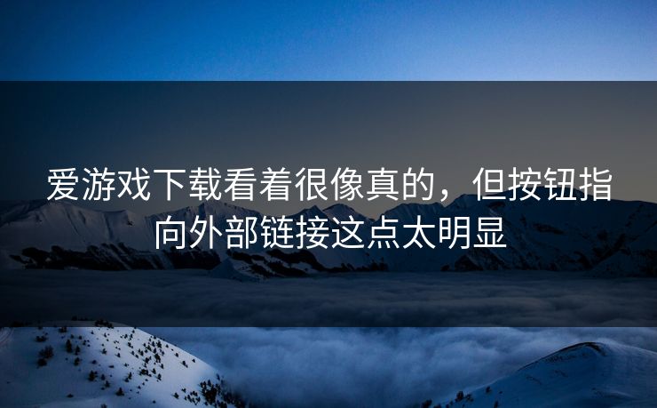 爱游戏下载看着很像真的，但按钮指向外部链接这点太明显