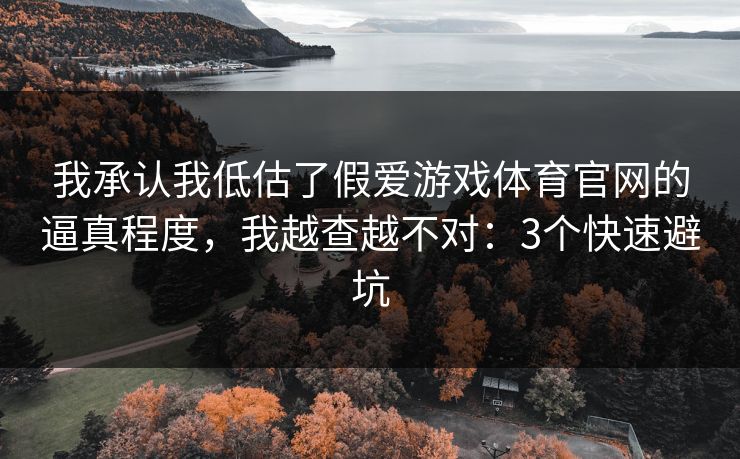我承认我低估了假爱游戏体育官网的逼真程度，我越查越不对：3个快速避坑