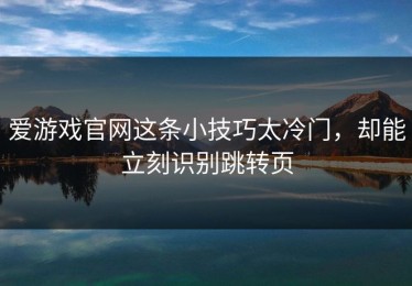 爱游戏官网这条小技巧太冷门，却能立刻识别跳转页