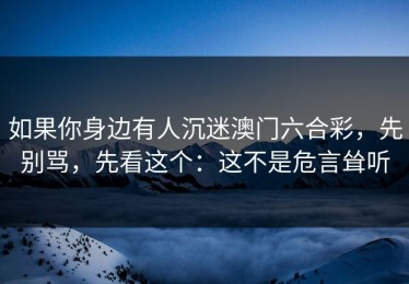 如果你身边有人沉迷澳门六合彩，先别骂，先看这个：这不是危言耸听