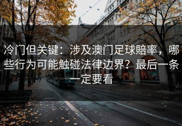 冷门但关键：涉及澳门足球賠率，哪些行为可能触碰法律边界？最后一条一定要看