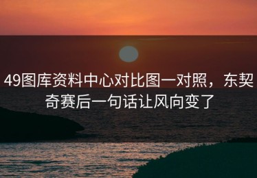 49图库资料中心对比图一对照，东契奇赛后一句话让风向变了