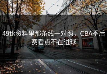 49tk资料里那条线一对照，CBA季后赛看点不在进球