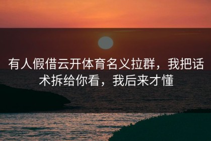 有人假借云开体育名义拉群，我把话术拆给你看，我后来才懂