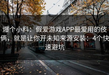 爆个小料：假爱游戏APP最爱用的伎俩，就是让你开未知来源安装：4个快速避坑