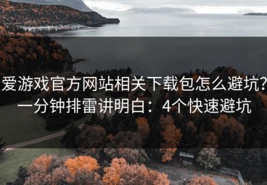 爱游戏官方网站相关下载包怎么避坑？一分钟排雷讲明白：4个快速避坑