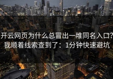 开云网页为什么总冒出一堆同名入口？我顺着线索查到了：1分钟快速避坑
