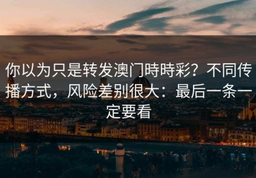 你以为只是转发澳门時時彩？不同传播方式，风险差别很大：最后一条一定要看