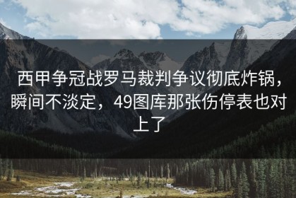 西甲争冠战罗马裁判争议彻底炸锅，瞬间不淡定，49图库那张伤停表也对上了