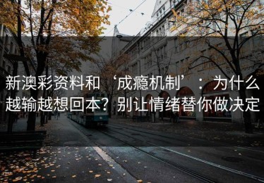 新澳彩资料和‘成瘾机制’：为什么越输越想回本？别让情绪替你做决定