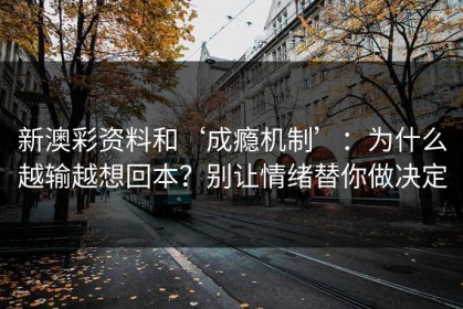新澳彩资料和‘成瘾机制’：为什么越输越想回本？别让情绪替你做决定