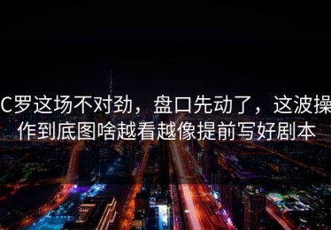 C罗这场不对劲，盘口先动了，这波操作到底图啥越看越像提前写好剧本
