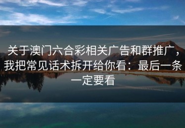 关于澳门六合彩相关广告和群推广，我把常见话术拆开给你看：最后一条一定要看