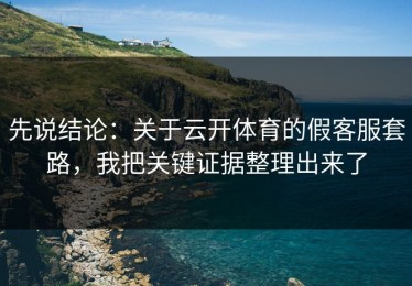 先说结论：关于云开体育的假客服套路，我把关键证据整理出来了