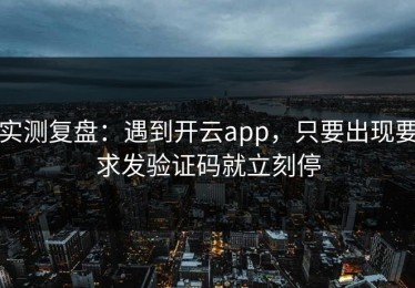 实测复盘：遇到开云app，只要出现要求发验证码就立刻停