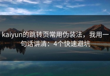 kaiyun的跳转页常用伪装法，我用一句话讲清：4个快速避坑