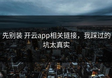 先别装 开云app相关链接，我踩过的坑太真实