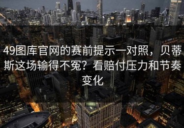 49图库官网的赛前提示一对照，贝蒂斯这场输得不冤？看赔付压力和节奏变化