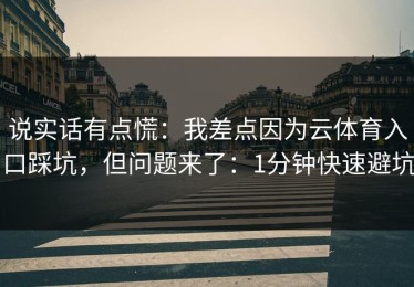 说实话有点慌：我差点因为云体育入口踩坑，但问题来了：1分钟快速避坑