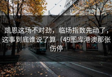 凯恩这场不对劲，临场指数先动了，这事到底谁说了算（49图库港澳那张伤停