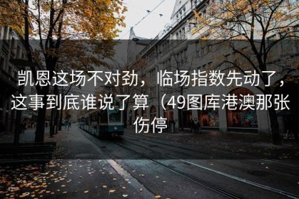凯恩这场不对劲，临场指数先动了，这事到底谁说了算（49图库港澳那张伤停
