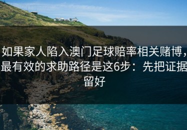 如果家人陷入澳门足球賠率相关赌博，最有效的求助路径是这6步：先把证据留好