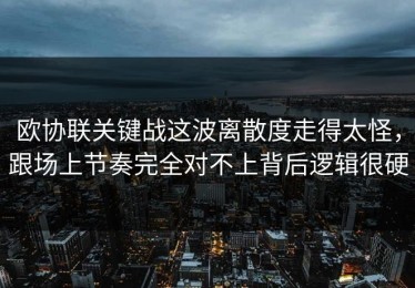 欧协联关键战这波离散度走得太怪，跟场上节奏完全对不上背后逻辑很硬