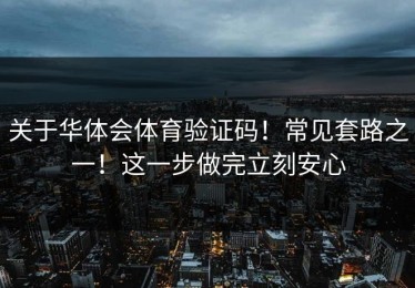 关于华体会体育验证码！常见套路之一！这一步做完立刻安心
