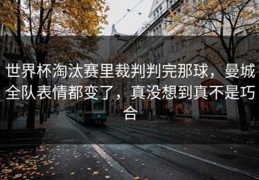 世界杯淘汰赛里裁判判完那球，曼城全队表情都变了，真没想到真不是巧合