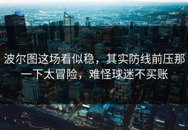波尔图这场看似稳，其实防线前压那一下太冒险，难怪球迷不买账