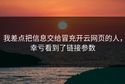 我差点把信息交给冒充开云网页的人，幸亏看到了链接参数