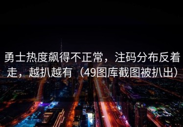 勇士热度飙得不正常，注码分布反着走，越扒越有（49图库截图被扒出）