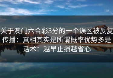 关于澳门六合彩3分的一个误区被反复传播：真相其实是所谓概率优势多是话术：越早止损越省心
