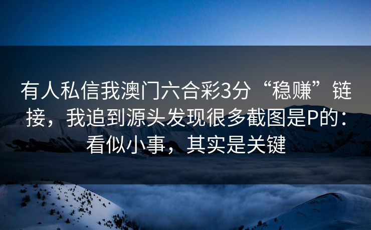 有人私信我澳门六合彩3分“稳赚”链接，我追到源头发现很多截图是P的：看似小事，其实是关键
