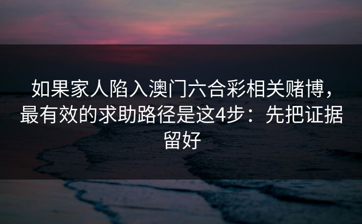 如果家人陷入澳门六合彩相关赌博，最有效的求助路径是这4步：先把证据留好
