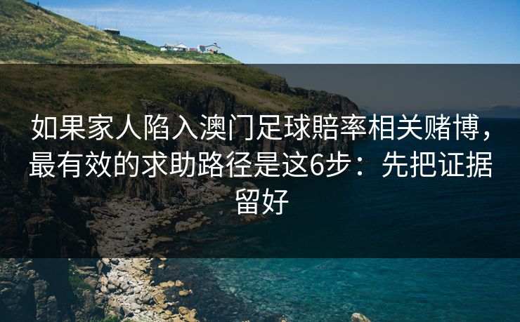 如果家人陷入澳门足球賠率相关赌博,最有效的求助路径是这6步:先把证据留好 如果家人陷入澳门足球賠率相关赌博,最有效的求助路径是这6步:先把证据留好