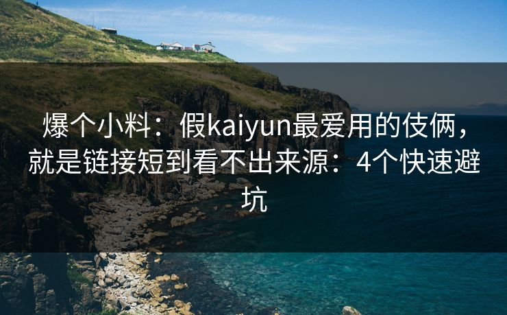 爆个小料：假kaiyun最爱用的伎俩，就是链接短到看不出来源：4个快速避坑