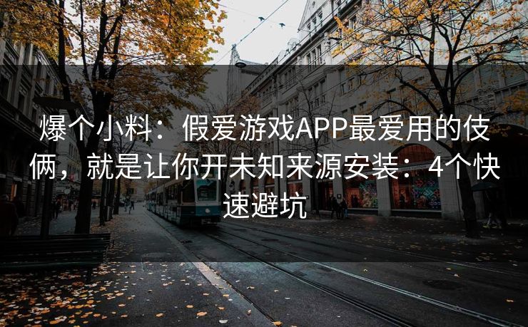 爆个小料：假爱游戏APP最爱用的伎俩，就是让你开未知来源安装：4个快速避坑