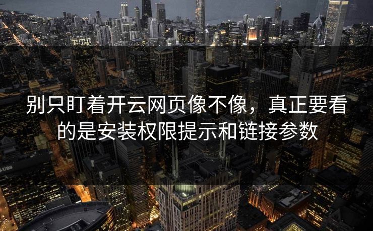 别只盯着开云网页像不像，真正要看的是安装权限提示和链接参数