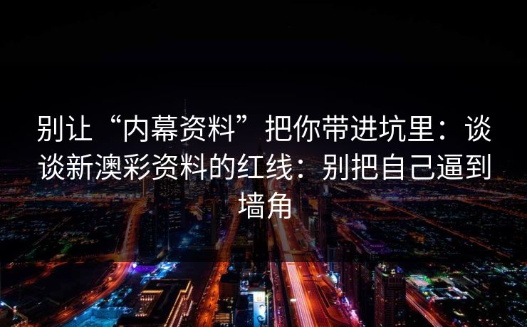 别让“内幕资料”把你带进坑里：谈谈新澳彩资料的红线：别把自己逼到墙角