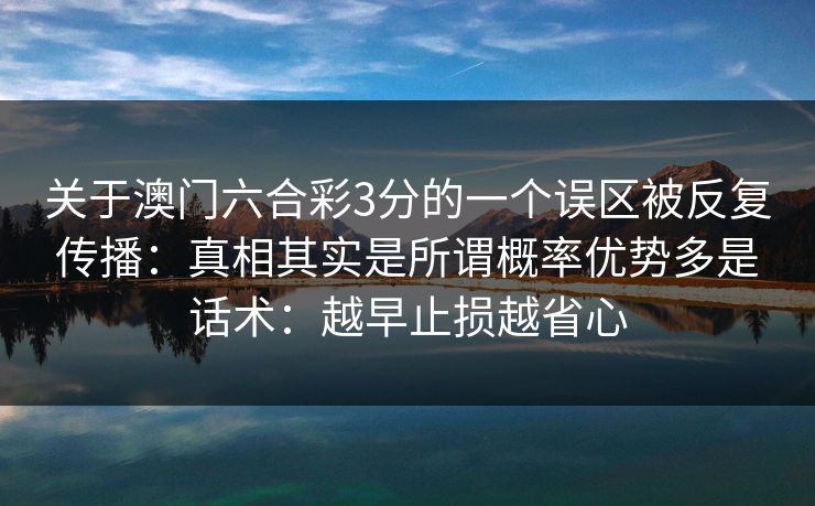 关于澳门六合彩3分的一个误区被反复传播：真相其实是所谓概率优势多是话术：越早止损越省心