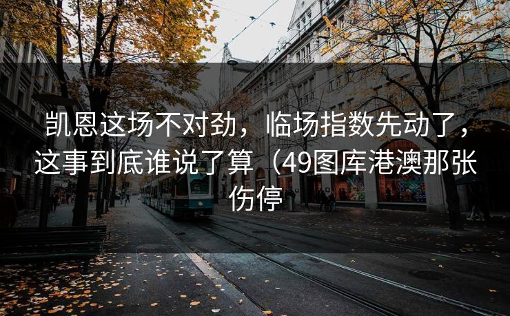 凯恩这场不对劲，临场指数先动了，这事到底谁说了算（49图库港澳那张伤停