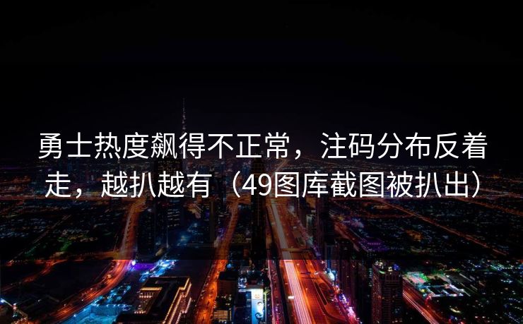 勇士热度飙得不正常，注码分布反着走，越扒越有（49图库截图被扒出）