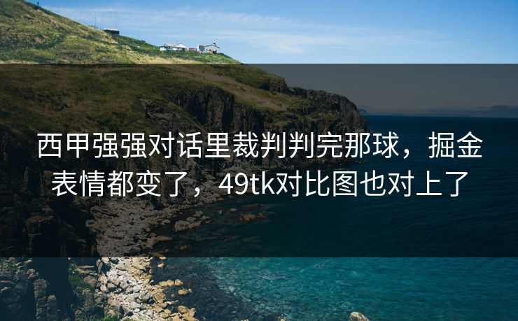 西甲强强对话里裁判判完那球，掘金表情都变了，49tk对比图也对上了