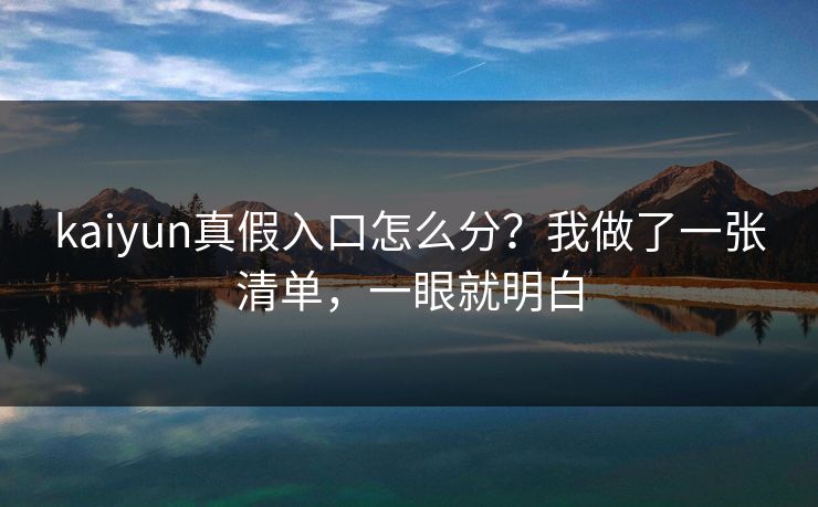 kaiyun真假入口怎么分？我做了一张清单，一眼就明白