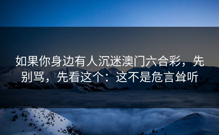 如果你身边有人沉迷澳门六合彩，先别骂，先看这个：这不是危言耸听